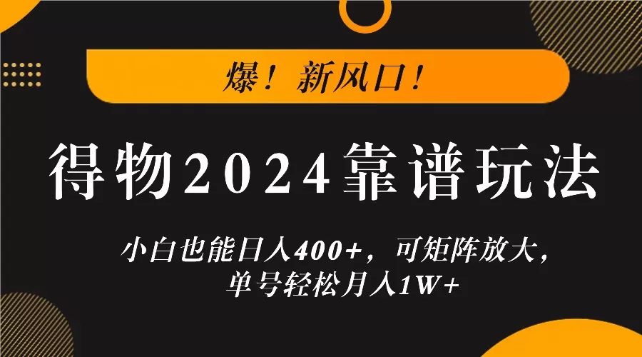 爆！新风口！小白也能日入400+，得物2024靠谱玩法，可矩阵放大，单号轻松月入1W+ - 淘客掘金网-淘客掘金网