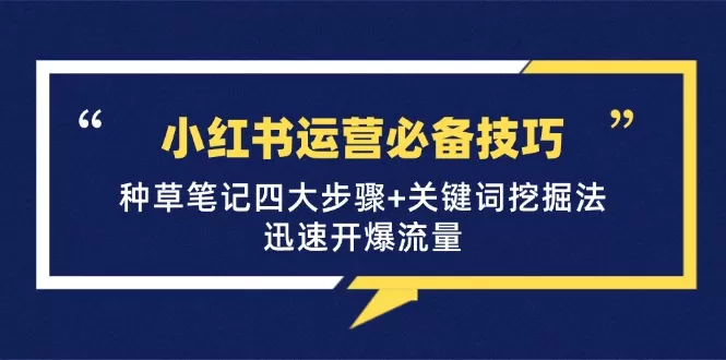 小红书运营必备技巧，种草笔记四大步骤+关键词挖掘法：迅速开爆流量 - 淘客掘金网-淘客掘金网