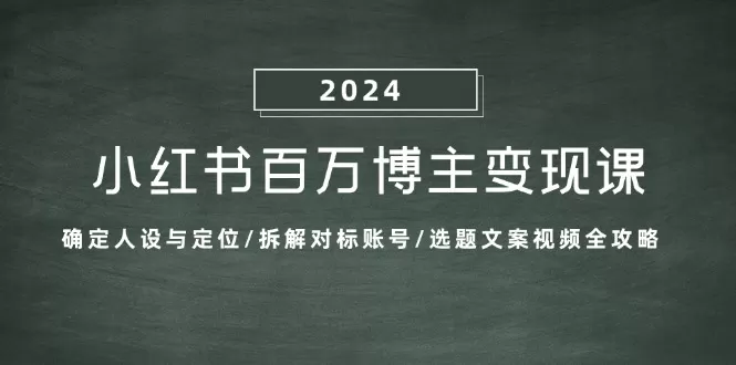 小红书百万博主变现课：确定人设与定位/拆解对标账号/选题文案视频全攻略 - 淘客掘金网-淘客掘金网