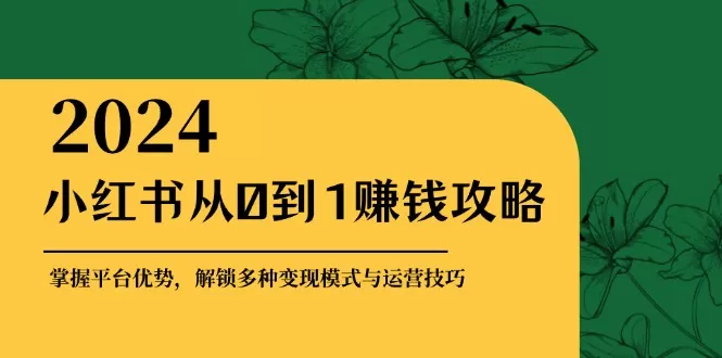 小红书从0到1赚钱攻略：掌握平台优势，解锁多种变现赚钱模式与运营技巧 - 淘客掘金网-淘客掘金网