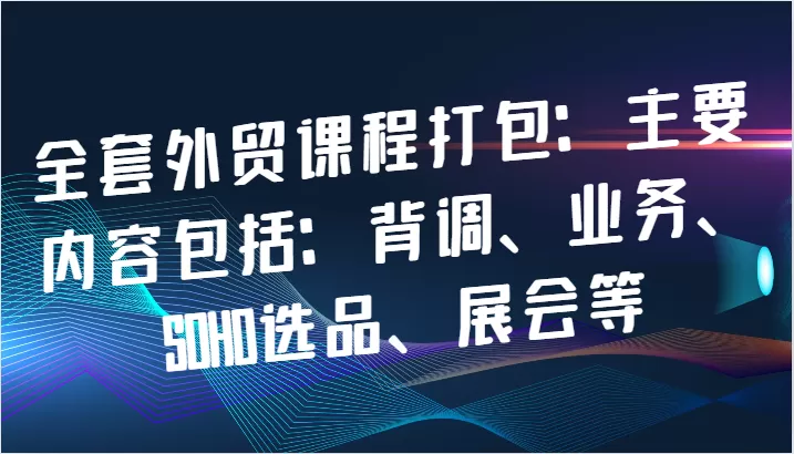 全套外贸课程打包：主要内容包括：背调、业务、SOHO选品、展会等 - 淘客掘金网-淘客掘金网