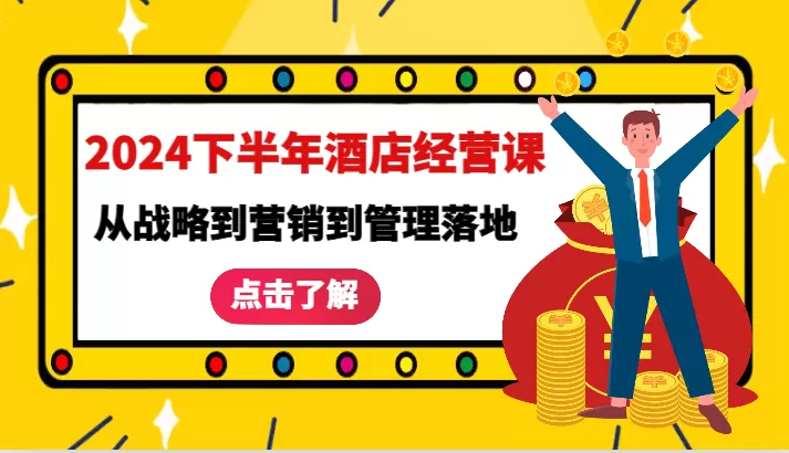 2024下半年酒店经营课-从战略到营销到管理落地的全套课程 - 淘客掘金网-淘客掘金网