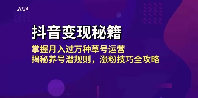 抖音变现秘籍：掌握月入过万种草号运营，揭秘养号潜规则，涨粉技巧全攻略 - 淘客掘金网-淘客掘金网