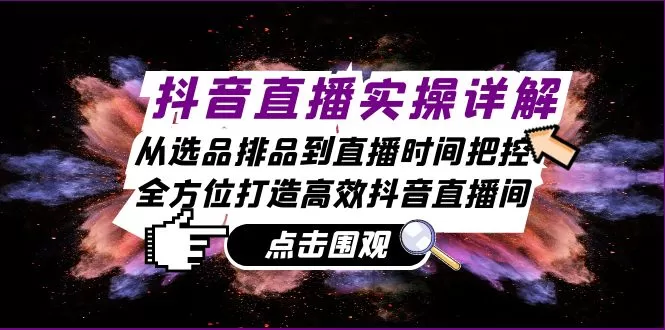 抖音直播实操详解：从选品排品到直播时间把控，全方位打造高效抖音直播间 - 淘客掘金网-淘客掘金网