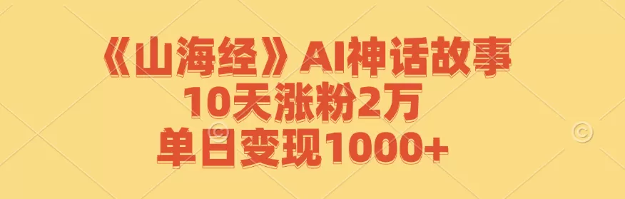 《山海经》AI神话故事，10天涨粉2万，单日变现1000+ - 淘客掘金网-淘客掘金网