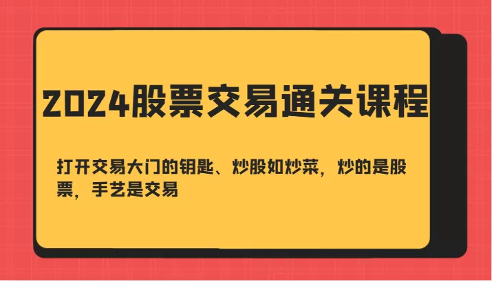 2024股票交易通关课-打开交易大门的钥匙、炒股如炒菜，炒的是股票，手艺是交易 - 淘客掘金网-淘客掘金网