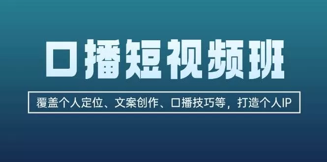 口播短视频班：覆盖个人定位、文案创作、口播技巧等，打造个人IP - 淘客掘金网-淘客掘金网