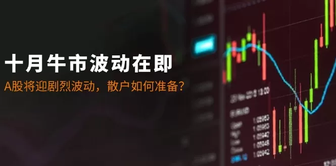 十月牛市波动在即：A股将迎剧烈波动，散户如何准备？ - 淘客掘金网-淘客掘金网