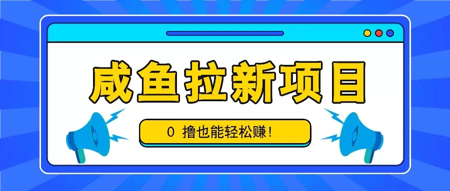 咸鱼拉新项目，拉新一单6-9元，0撸也能轻松赚，白撸几十几百！ - 淘客掘金网-淘客掘金网