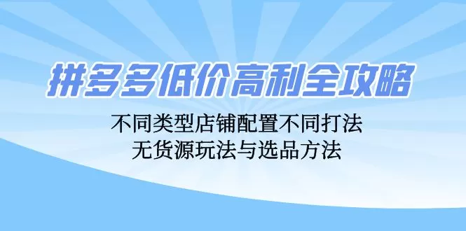 拼多多低价高利全攻略：不同类型店铺配置不同打法，无货源玩法与选品方法 - 淘客掘金网-淘客掘金网