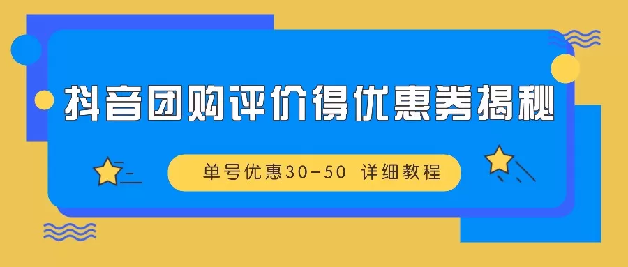 抖音团购评价得优惠券揭秘 单号优惠30-50 详细教程 - 淘客掘金网-淘客掘金网