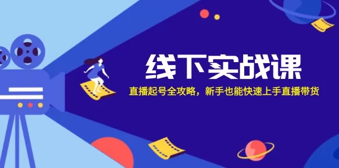 线下实战课：直播起号全攻略，新手也能快速上手直播带货 - 淘客掘金网-淘客掘金网