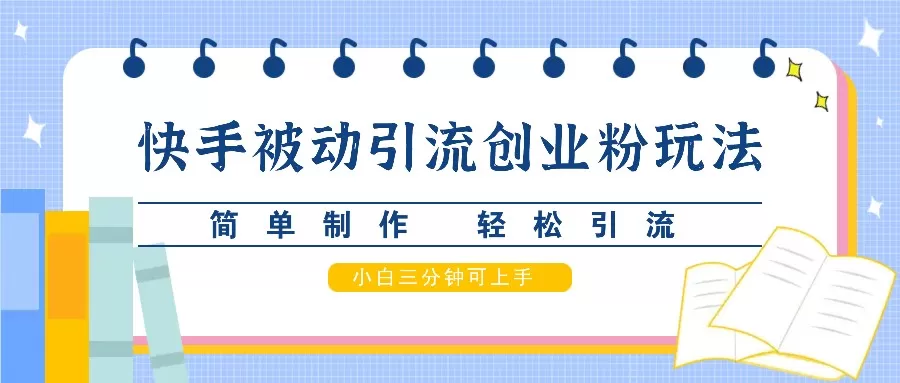 快手被动引流创业粉玩法，简单制作 轻松引流，小白三分钟可上手 - 淘客掘金网-淘客掘金网