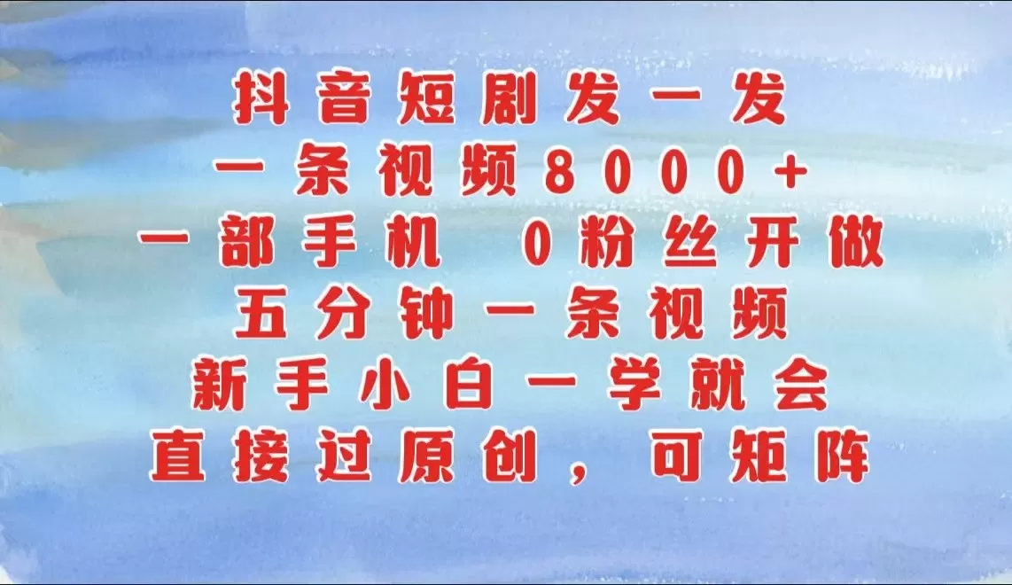 抖音短剧发一发，一条视频8000+，五分钟一条视频，新手小白一学就会，只要一部手机… - 淘客掘金网-淘客掘金网