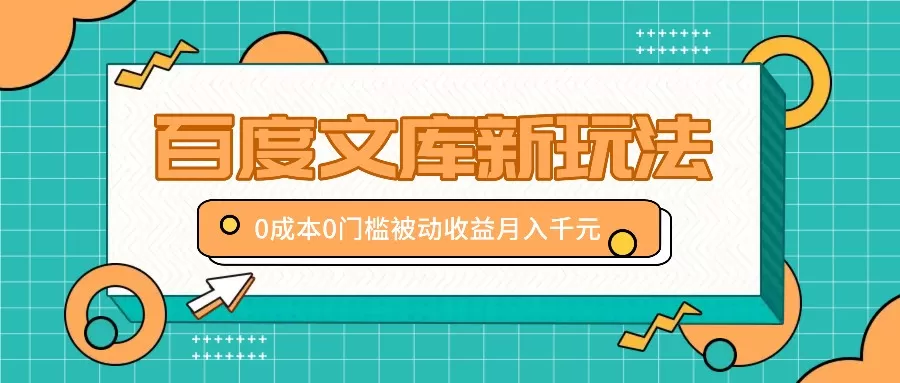 百度文库新玩法，0成本0门槛，新手小白也可以布局操作，被动收益月入千元 - 淘客掘金网-淘客掘金网