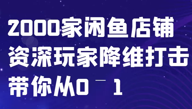 闲鱼已经饱和？纯扯淡！2000家闲鱼店铺资深玩家降维打击带你从0–1 - 淘客掘金网-淘客掘金网