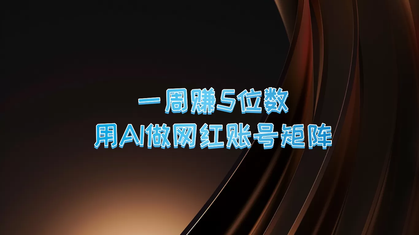 一周赚5位数，用AI做网红账号矩阵，现在的AI功能实在太强大了 - 淘客掘金网-淘客掘金网