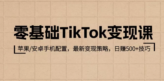 零基础TikTok变现课：苹果/安卓手机配置，最新变现策略，日赚500+技巧 - 淘客掘金网-淘客掘金网