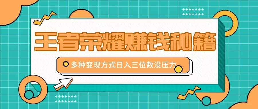 王者荣耀赚钱秘籍，多种变现方式，日入三位数没压力【附送资料】 - 淘客掘金网-淘客掘金网