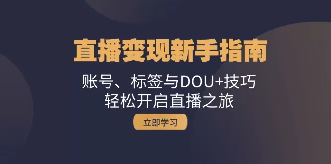 直播变现新手指南：账号、标签与DOU+技巧，轻松开启直播之旅 - 淘客掘金网-淘客掘金网