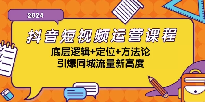 抖音短视频运营课程，底层逻辑+定位+方法论，引爆同城流量新高度 - 淘客掘金网-淘客掘金网