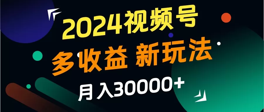 2024视频号多收益的新玩法，月入3w+，新手小白都能简单上手！ - 淘客掘金网-淘客掘金网