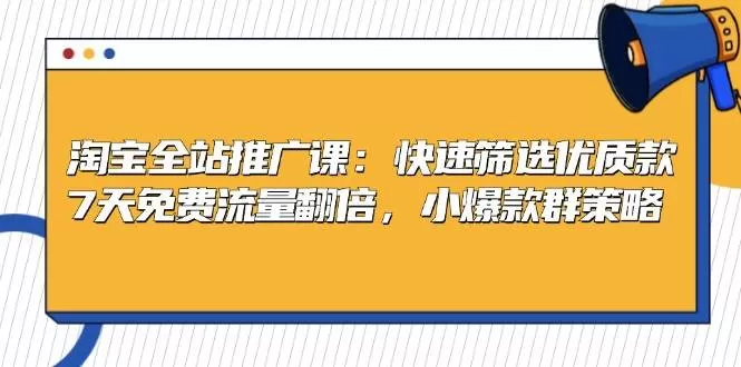 淘宝全站推广课：快速筛选优质款，7天免费流量翻倍，小爆款群策略 - 淘客掘金网-淘客掘金网