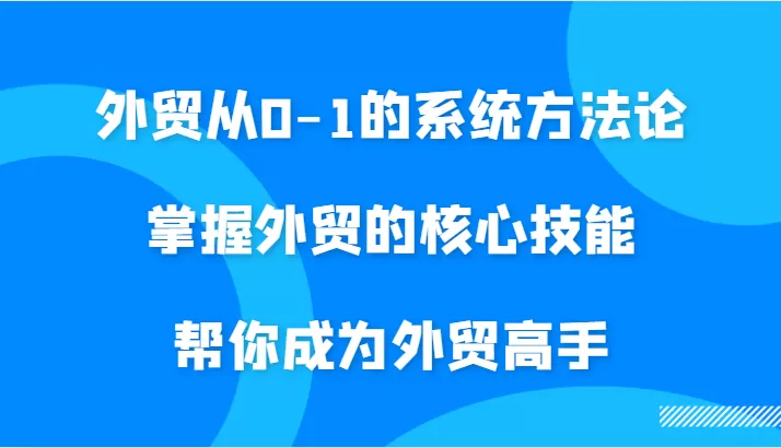 外贸从0-1的系统方法论，掌握外贸的核心技能，帮你成为外贸高手 - 淘客掘金网-淘客掘金网