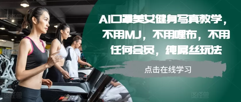 AI口罩美女健身写真教学，不用MJ，不用哩布，不用任何会员，纯屌丝玩法 - 淘客掘金网-淘客掘金网