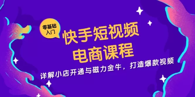 （13250期）快手短视频电商课程，详解小店开通与磁力金牛，打造爆款视频 - 淘客掘金网-淘客掘金网