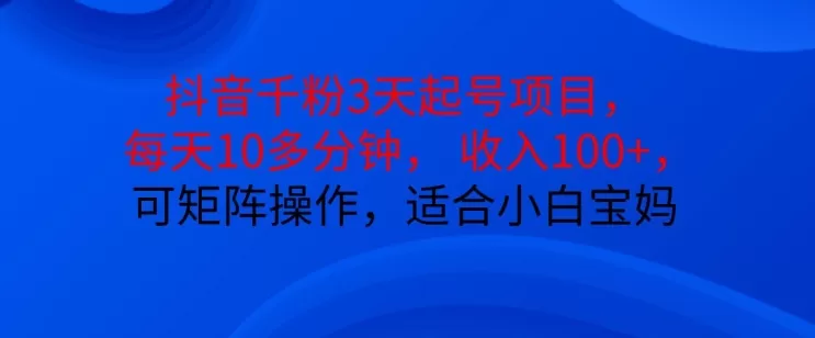 抖音干粉3天起号项目，每天10多分钟，收入100+，可矩阵操作，适合小白宝妈 - 淘客掘金网-淘客掘金网