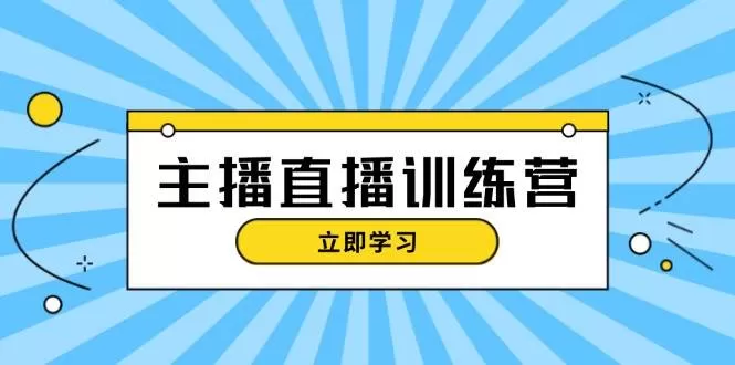 主播直播特训营：抖音直播间运营知识+开播准备+流量考核，轻松上手 - 淘客掘金网-淘客掘金网