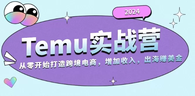 （13266期）2024Temu实战营：从零开始打造跨境电商，增加收入，出海赚美金 - 淘客掘金网-淘客掘金网