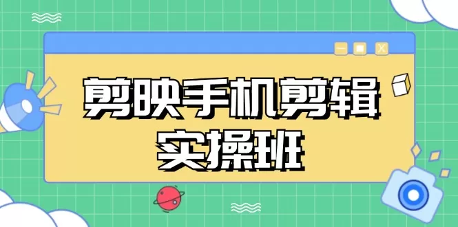 （13264期）剪映手机剪辑实战班，从入门到精通，抖音爆款视频制作秘籍分段讲解 - 淘客掘金网-淘客掘金网