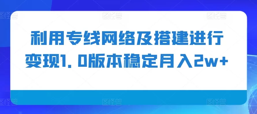 利用专线网络及搭建进行变现1.0版本稳定月入2w+【揭秘】 - 淘客掘金网-淘客掘金网