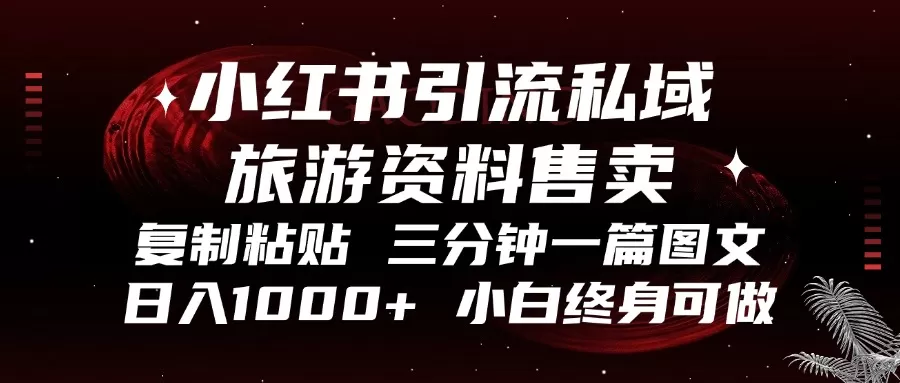 （13260期）小红书引流私域旅游资料售卖，复制粘贴，三分钟一篇图文，日入1000+，… - 淘客掘金网-淘客掘金网