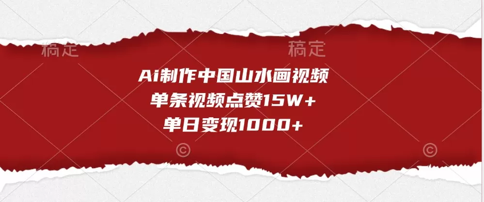 Ai制作中国山水画视频，单条视频点赞15W+，单日变现1000+ - 淘客掘金网-淘客掘金网