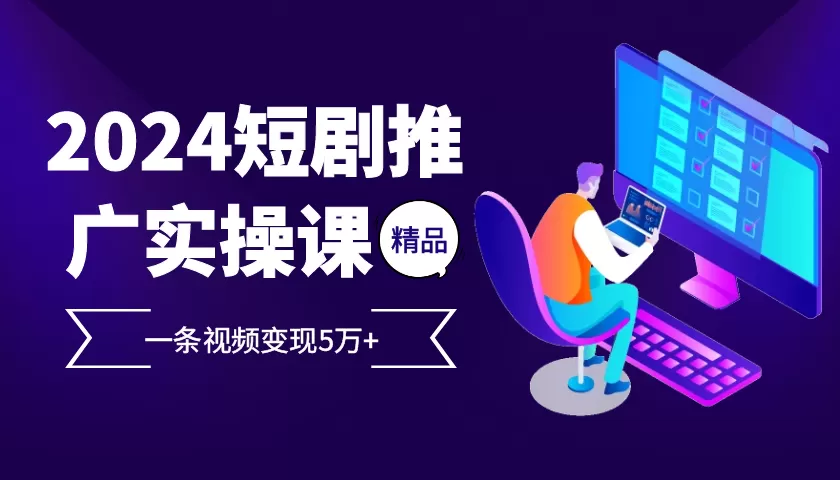 （13275期）2024最火爆的项目短剧推广实操课 一条视频变现5万+ - 淘客掘金网-淘客掘金网