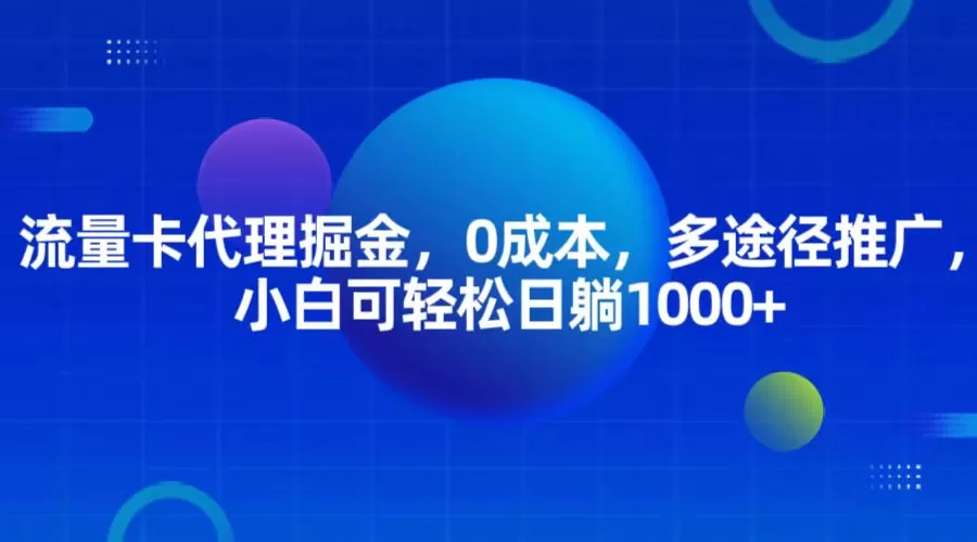 流量卡代理掘金，0成本，多途径推广，小白可轻松日躺1000+ - 淘客掘金网-淘客掘金网