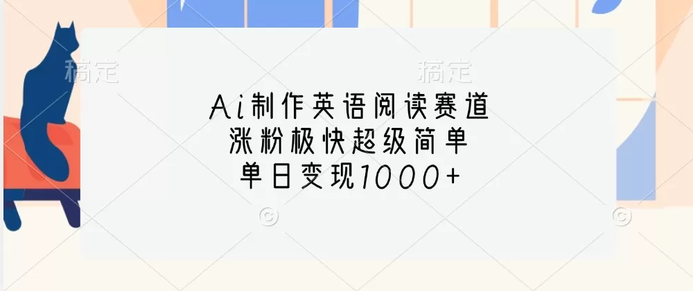 Ai制作英语阅读赛道，涨粉极快超级简单，单日变现1000+ - 淘客掘金网-淘客掘金网