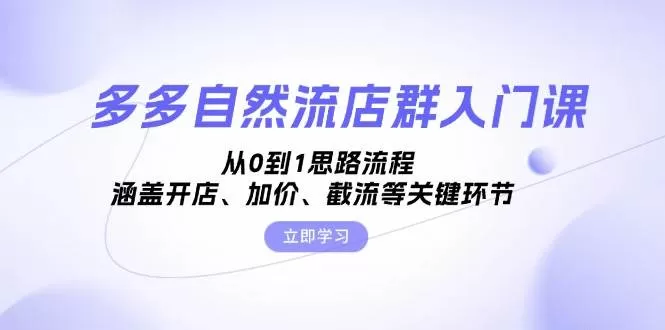 多多自然流店群入门课，从0到1思路流程，涵盖开店、加价、截流等关键环节 - 淘客掘金网-淘客掘金网