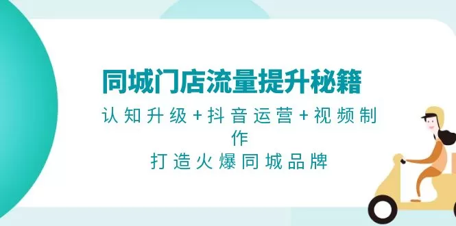 （13280期）同城门店流量提升秘籍：认知升级+抖音运营+视频制作，打造火爆同城品牌 - 淘客掘金网-淘客掘金网