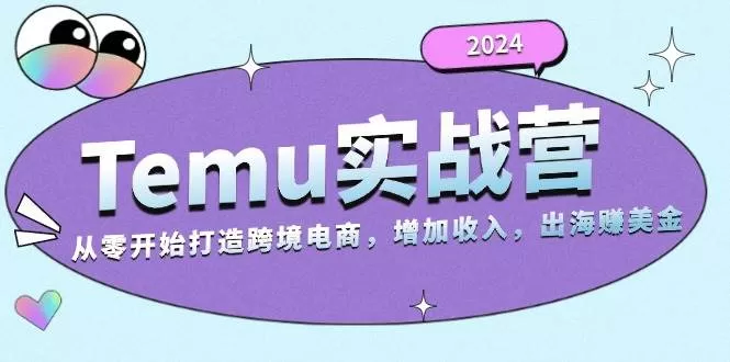 2024Temu出海赚美金实战营，从零开始打造跨境电商增加收入（124G） - 淘客掘金网-淘客掘金网