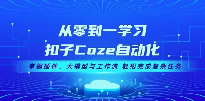 从零到一学习扣子Coze自动化，掌握插件、大模型与工作流 轻松完成复杂任务 - 淘客掘金网-淘客掘金网