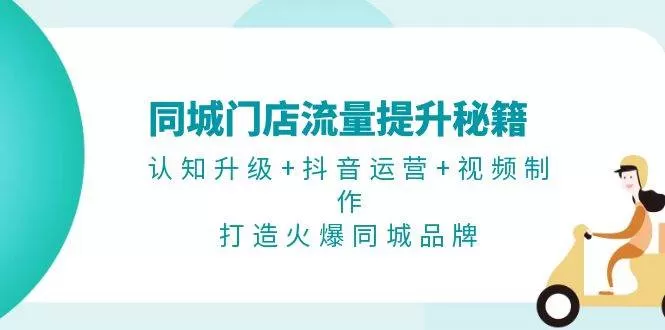 同城门店流量提升秘籍：认知升级+抖音运营+视频制作，打造火爆同城品牌 - 淘客掘金网-淘客掘金网