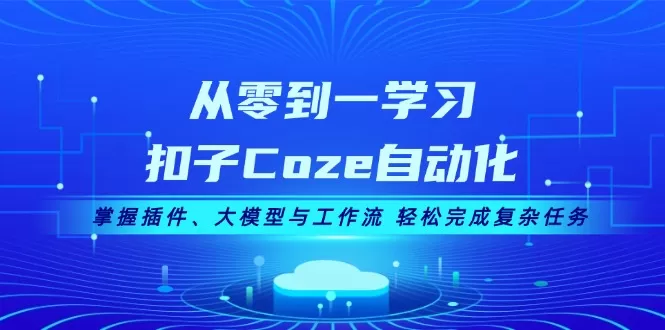 （13278期）从零到一学习扣子Coze自动化，掌握插件、大模型与工作流 轻松完成复杂任务 - 淘客掘金网-淘客掘金网