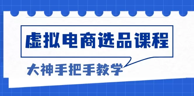 （13314期）虚拟电商选品课程：解决选品难题，突破产品客单天花板，打造高利润电商 - 淘客掘金网-淘客掘金网