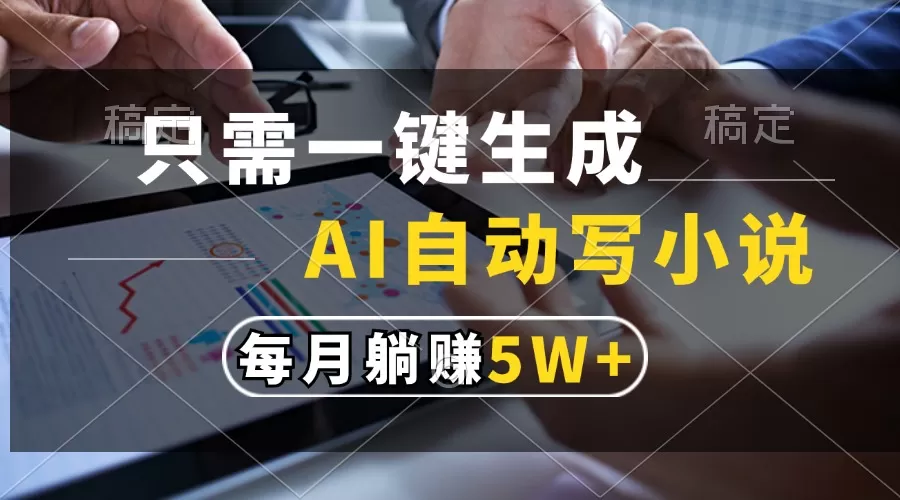 （13318期）只需一键生成，AI自动写小说，每月躺赚5w+ - 淘客掘金网-淘客掘金网