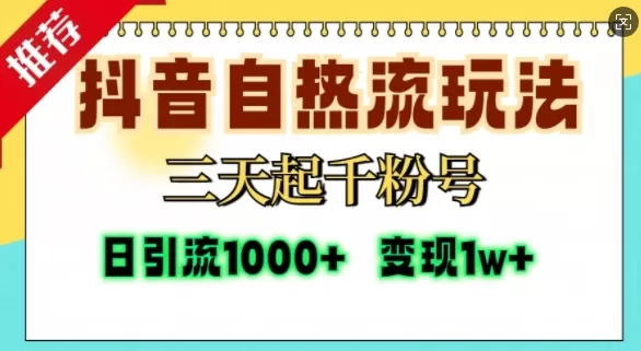 抖音自热流打法，三天起千粉号，单视频十万播放量，日引精准粉1000+ - 淘客掘金网-淘客掘金网