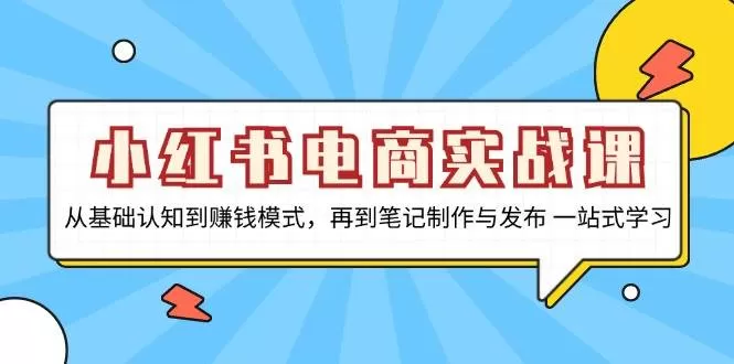 小红书电商实战课，从基础认知到赚钱模式，再到笔记制作与发布 一站式学习 - 淘客掘金网-淘客掘金网